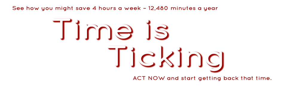 See how you might save 4 hours a week - 12,480 minutes a year Time Is Ticking ACT NOW and start getting back that time.